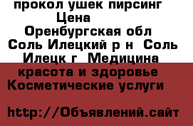 прокол ушек пирсинг › Цена ­ 500 - Оренбургская обл., Соль-Илецкий р-н, Соль-Илецк г. Медицина, красота и здоровье » Косметические услуги   